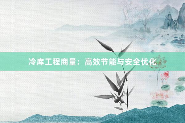 冷库工程商量：高效节能与安全优化