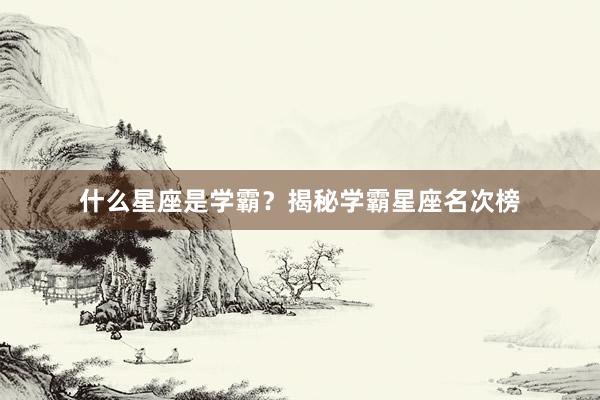 什么星座是学霸？揭秘学霸星座名次榜