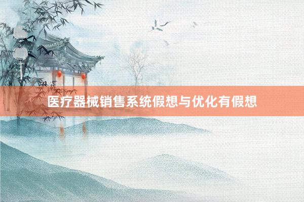 医疗器械销售系统假想与优化有假想